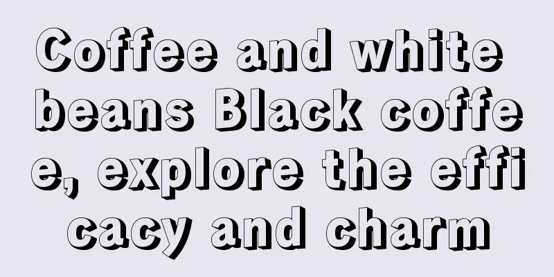 Coffee and white beans Black coffee, explore the efficacy and charm