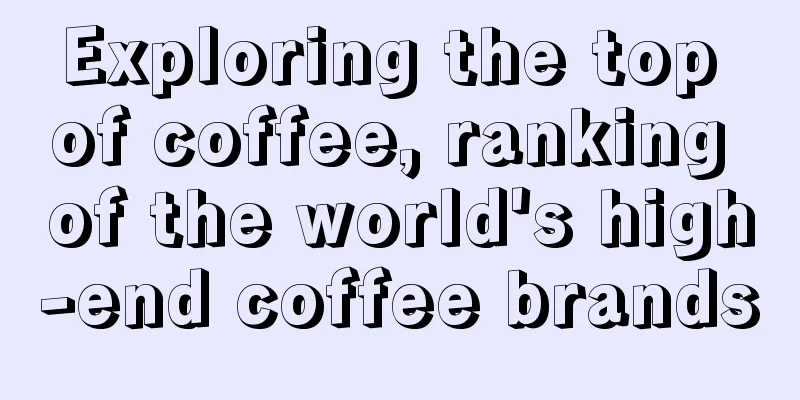 Exploring the top of coffee, ranking of the world's high-end coffee brands
