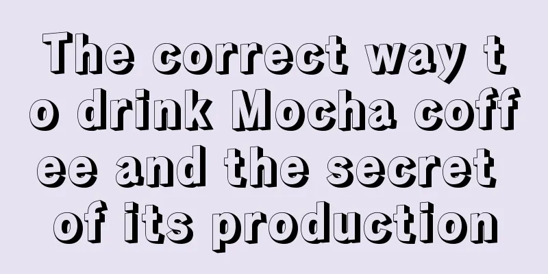 The correct way to drink Mocha coffee and the secret of its production