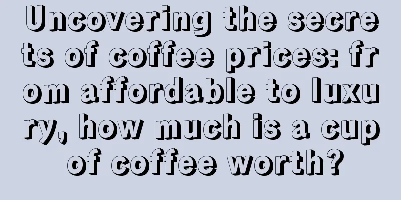 Uncovering the secrets of coffee prices: from affordable to luxury, how much is a cup of coffee worth?