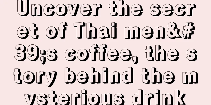 Uncover the secret of Thai men's coffee, the story behind the mysterious drink