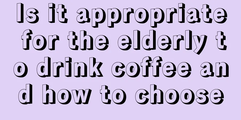 Is it appropriate for the elderly to drink coffee and how to choose