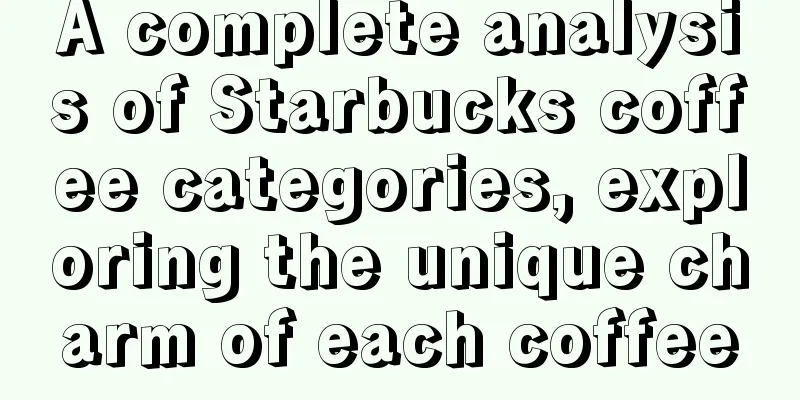 A complete analysis of Starbucks coffee categories, exploring the unique charm of each coffee