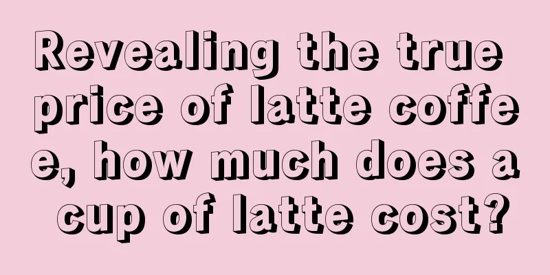 Revealing the true price of latte coffee, how much does a cup of latte cost?