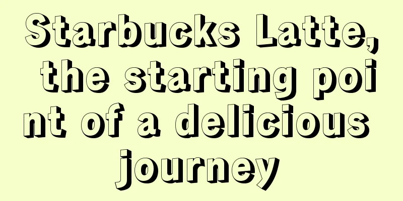 Starbucks Latte, the starting point of a delicious journey