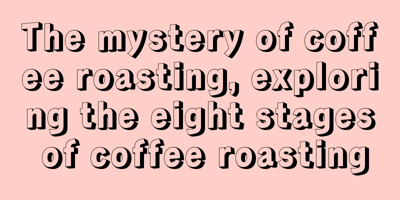 The mystery of coffee roasting, exploring the eight stages of coffee roasting