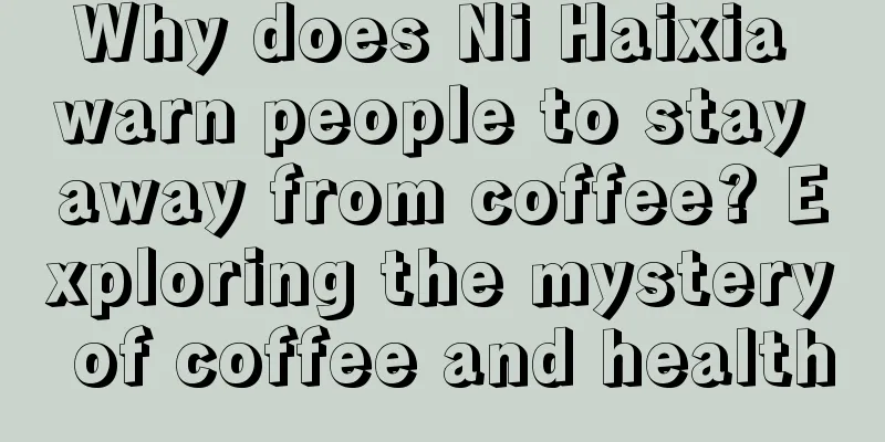 Why does Ni Haixia warn people to stay away from coffee? Exploring the mystery of coffee and health