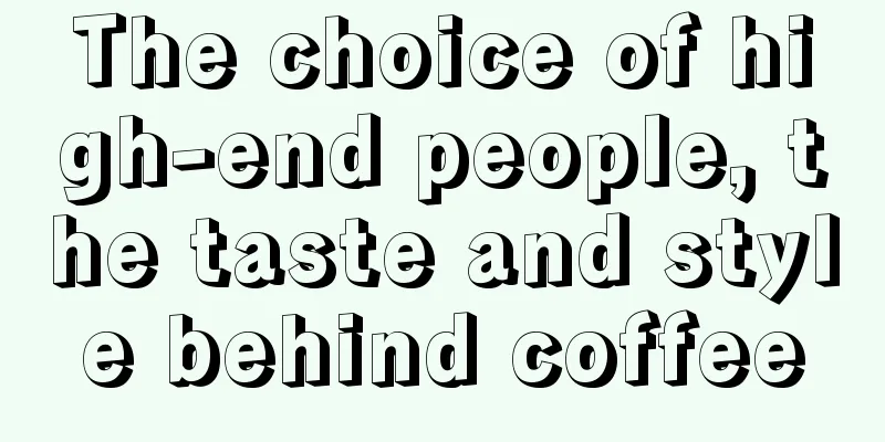 The choice of high-end people, the taste and style behind coffee