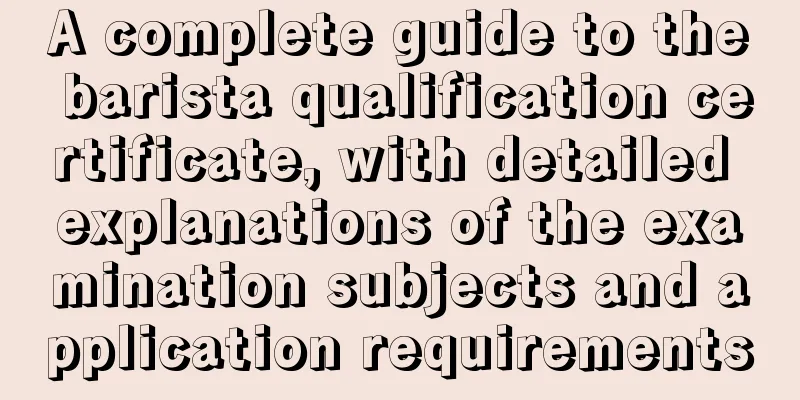 A complete guide to the barista qualification certificate, with detailed explanations of the examination subjects and application requirements
