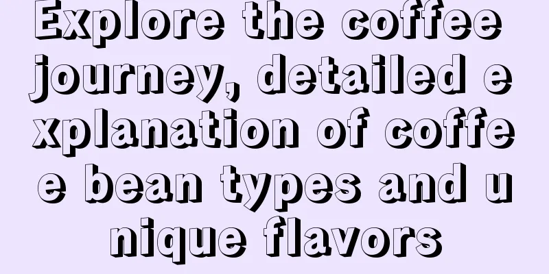 Explore the coffee journey, detailed explanation of coffee bean types and unique flavors