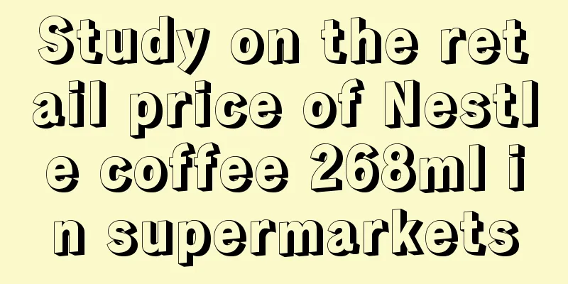 Study on the retail price of Nestle coffee 268ml in supermarkets