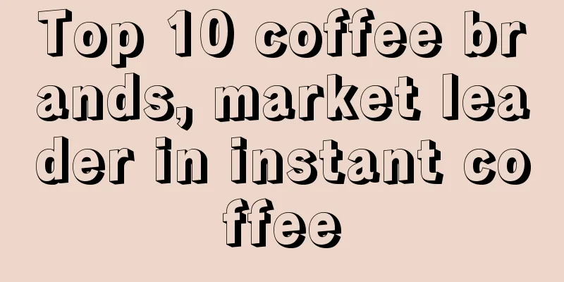 Top 10 coffee brands, market leader in instant coffee