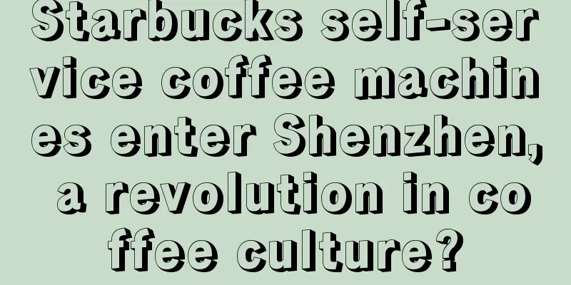 Starbucks self-service coffee machines enter Shenzhen, a revolution in coffee culture?