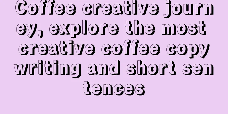 Coffee creative journey, explore the most creative coffee copywriting and short sentences