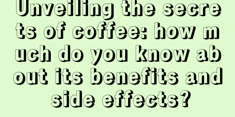 Unveiling the secrets of coffee: how much do you know about its benefits and side effects?