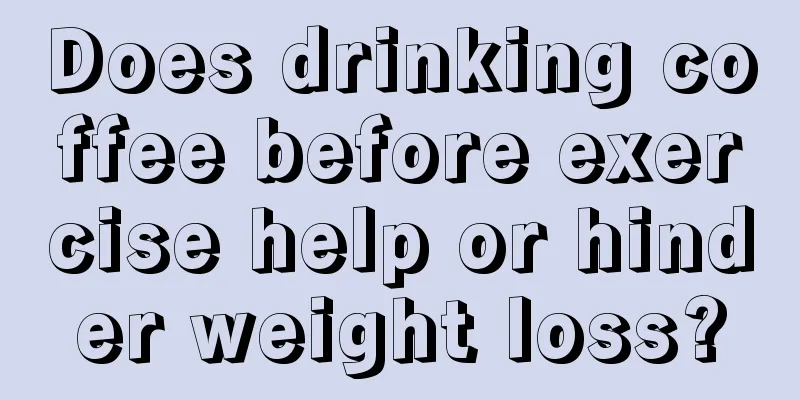 Does drinking coffee before exercise help or hinder weight loss?