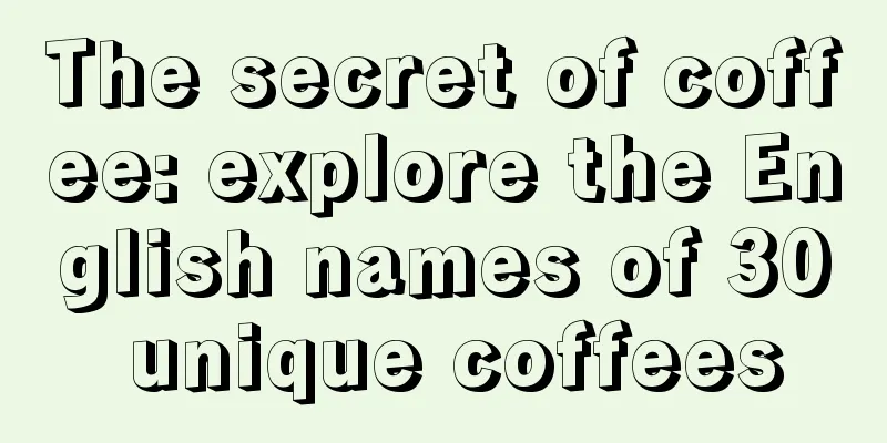 The secret of coffee: explore the English names of 30 unique coffees