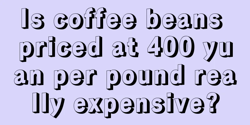 Is coffee beans priced at 400 yuan per pound really expensive?