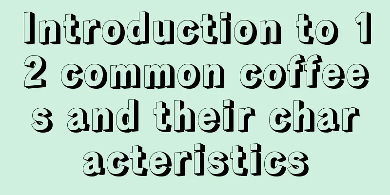 Introduction to 12 common coffees and their characteristics