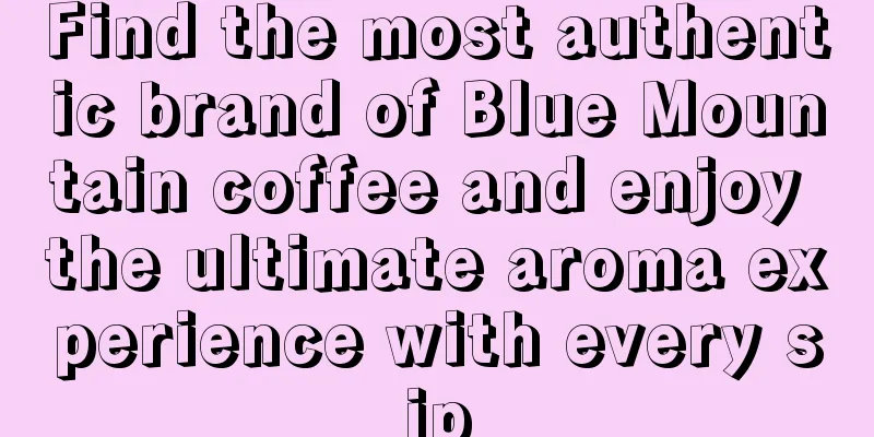 Find the most authentic brand of Blue Mountain coffee and enjoy the ultimate aroma experience with every sip