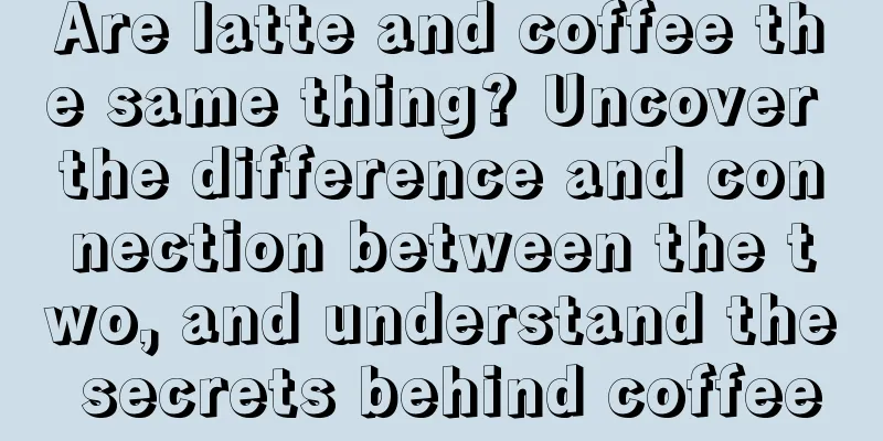 Are latte and coffee the same thing? Uncover the difference and connection between the two, and understand the secrets behind coffee