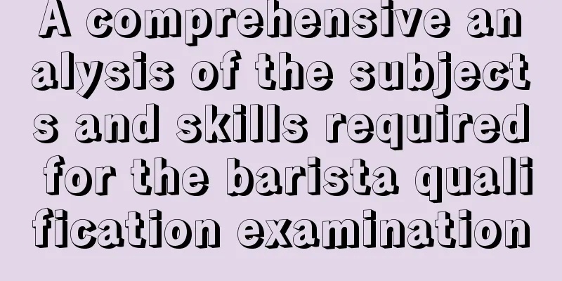 A comprehensive analysis of the subjects and skills required for the barista qualification examination