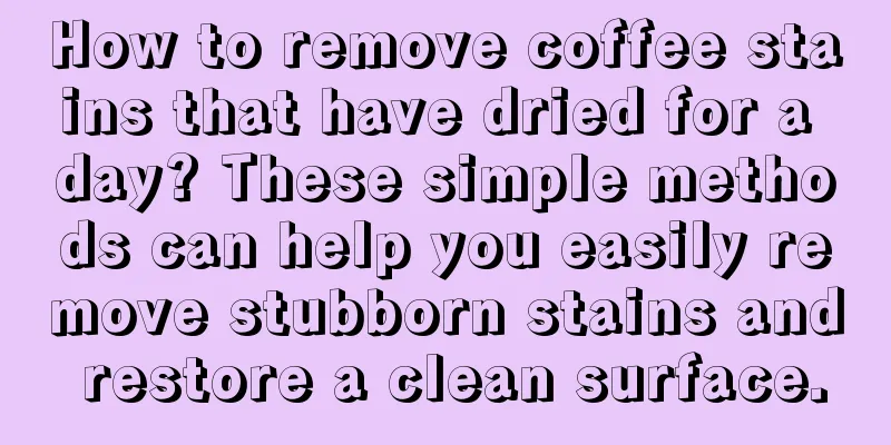How to remove coffee stains that have dried for a day? These simple methods can help you easily remove stubborn stains and restore a clean surface.