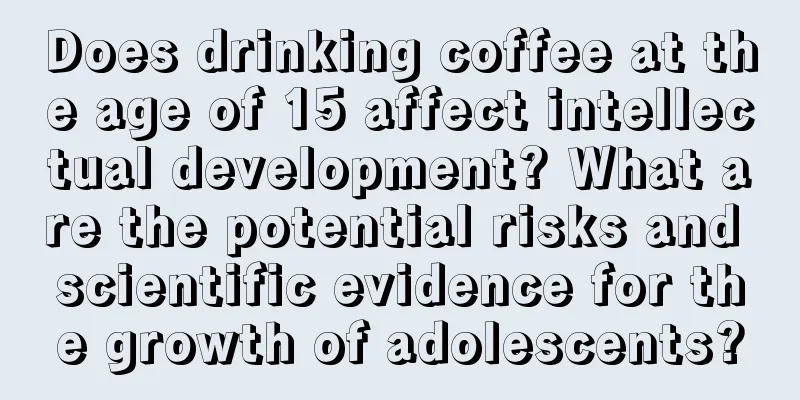 Does drinking coffee at the age of 15 affect intellectual development? What are the potential risks and scientific evidence for the growth of adolescents?