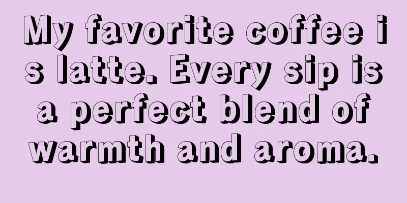 My favorite coffee is latte. Every sip is a perfect blend of warmth and aroma.