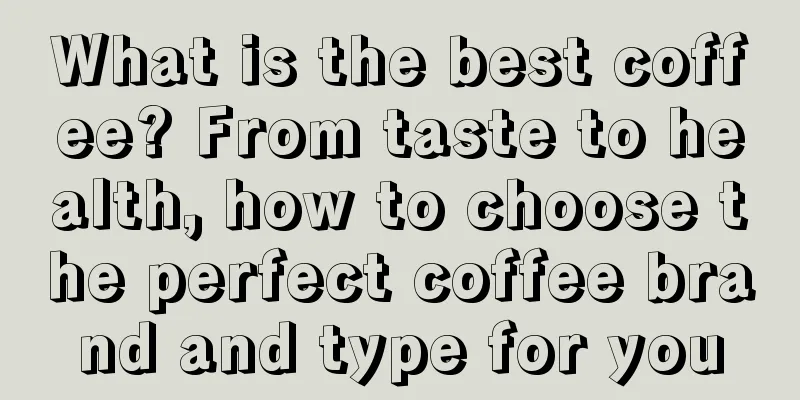 What is the best coffee? From taste to health, how to choose the perfect coffee brand and type for you