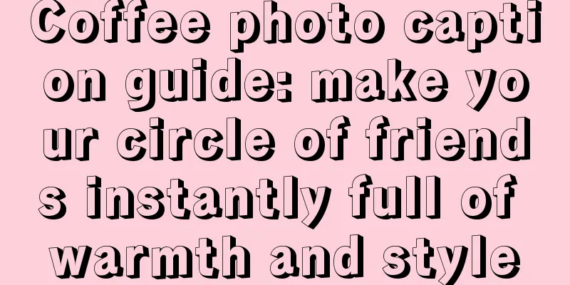 Coffee photo caption guide: make your circle of friends instantly full of warmth and style
