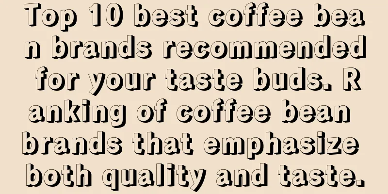 Top 10 best coffee bean brands recommended for your taste buds. Ranking of coffee bean brands that emphasize both quality and taste.