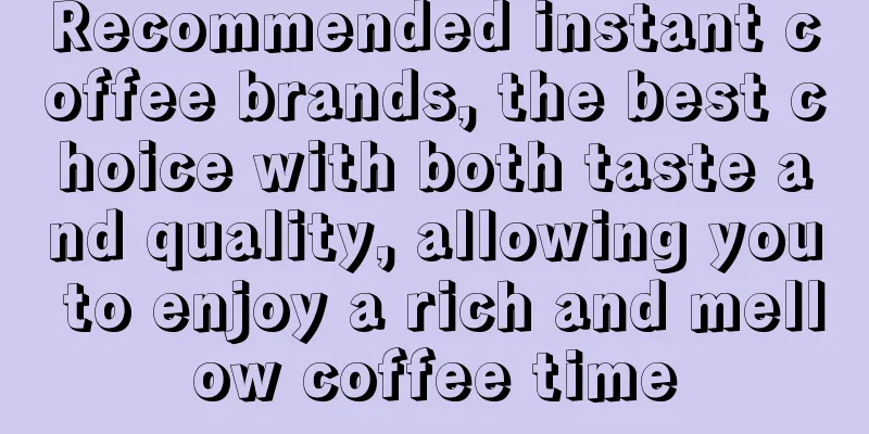 Recommended instant coffee brands, the best choice with both taste and quality, allowing you to enjoy a rich and mellow coffee time