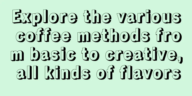 Explore the various coffee methods from basic to creative, all kinds of flavors