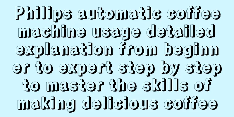 Philips automatic coffee machine usage detailed explanation from beginner to expert step by step to master the skills of making delicious coffee