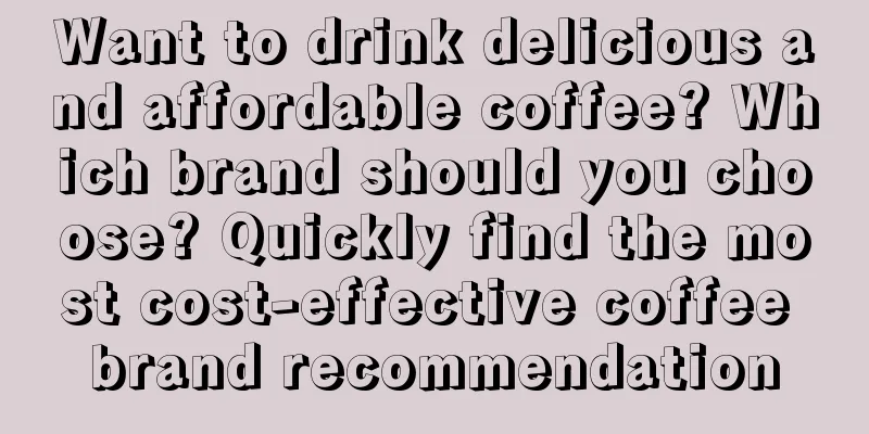 Want to drink delicious and affordable coffee? Which brand should you choose? Quickly find the most cost-effective coffee brand recommendation
