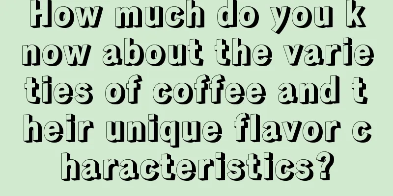 How much do you know about the varieties of coffee and their unique flavor characteristics?