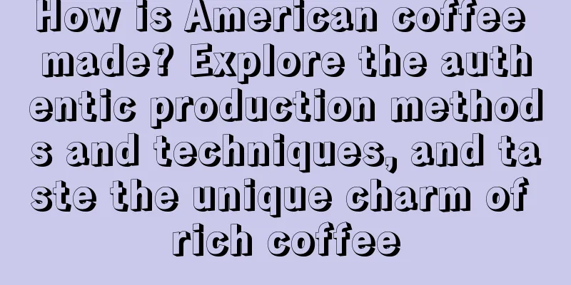 How is American coffee made? Explore the authentic production methods and techniques, and taste the unique charm of rich coffee