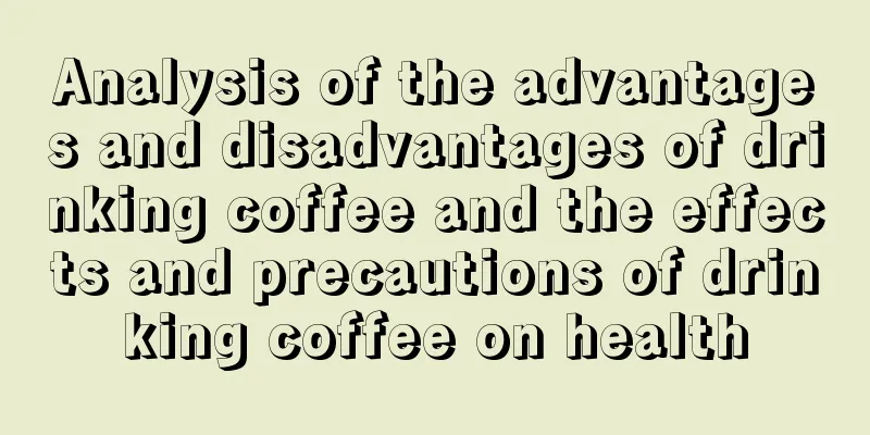Analysis of the advantages and disadvantages of drinking coffee and the effects and precautions of drinking coffee on health