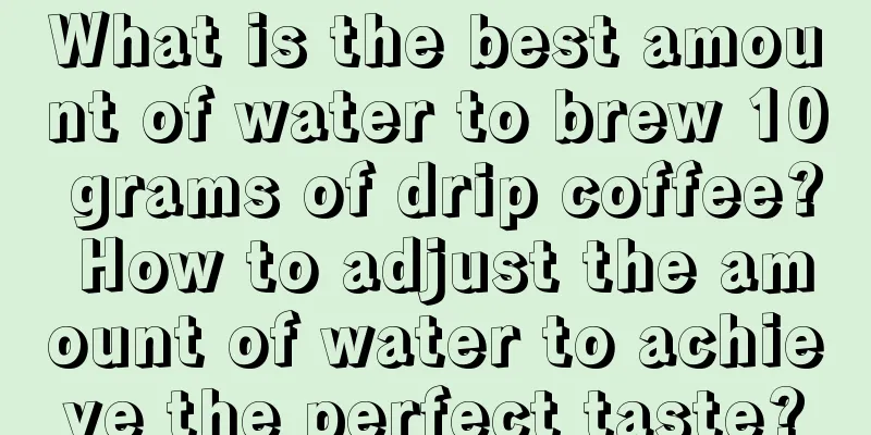 What is the best amount of water to brew 10 grams of drip coffee? How to adjust the amount of water to achieve the perfect taste?
