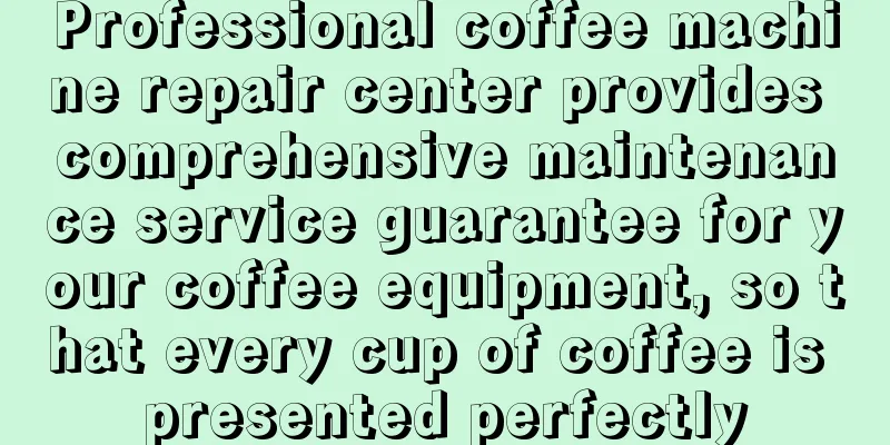 Professional coffee machine repair center provides comprehensive maintenance service guarantee for your coffee equipment, so that every cup of coffee is presented perfectly