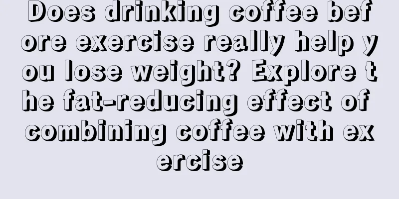 Does drinking coffee before exercise really help you lose weight? Explore the fat-reducing effect of combining coffee with exercise