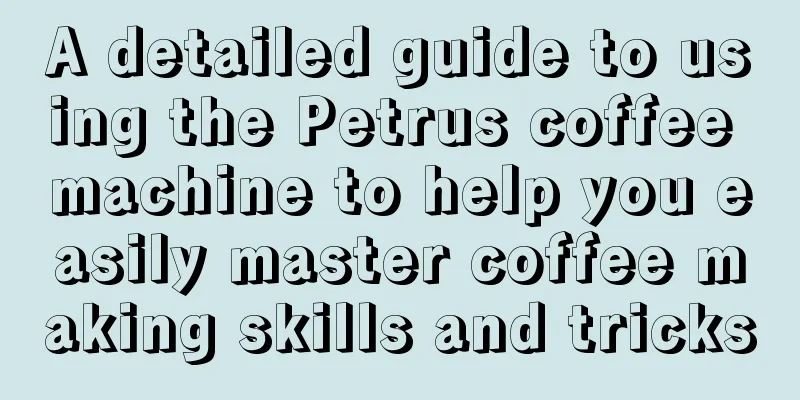 A detailed guide to using the Petrus coffee machine to help you easily master coffee making skills and tricks