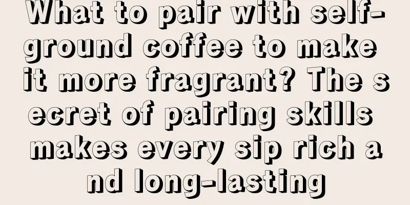 What to pair with self-ground coffee to make it more fragrant? The secret of pairing skills makes every sip rich and long-lasting