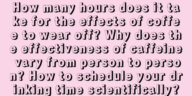 How many hours does it take for the effects of coffee to wear off? Why does the effectiveness of caffeine vary from person to person? How to schedule your drinking time scientifically?