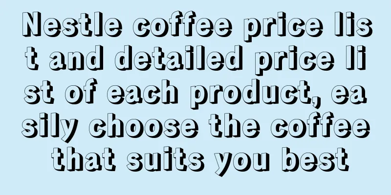 Nestle coffee price list and detailed price list of each product, easily choose the coffee that suits you best
