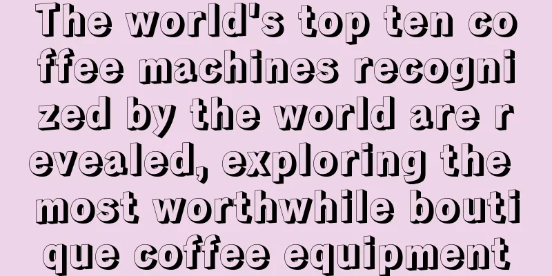 The world's top ten coffee machines recognized by the world are revealed, exploring the most worthwhile boutique coffee equipment