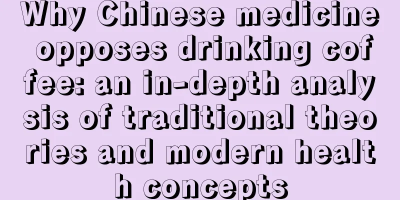 Why Chinese medicine opposes drinking coffee: an in-depth analysis of traditional theories and modern health concepts