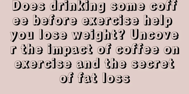 Does drinking some coffee before exercise help you lose weight? Uncover the impact of coffee on exercise and the secret of fat loss