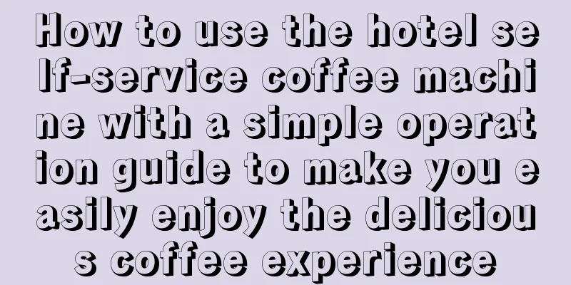 How to use the hotel self-service coffee machine with a simple operation guide to make you easily enjoy the delicious coffee experience